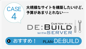 大規模なサイトを構築したいけど、予算があまりとれない・・・そんな方のための『DE：BUILD with Server』プランです。