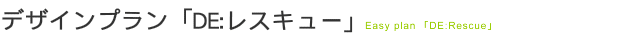 デザインプラン「DE:レスキュー」