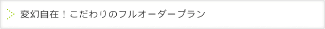 変幻自在！こだわりのフルオーダープラン